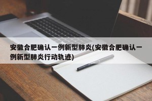 安徽合肥确认一例新型肺炎(安徽合肥确认一例新型肺炎行动轨迹)
