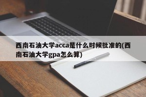 西南石油大学acca是什么时候批准的(西南石油大学gpa怎么算)