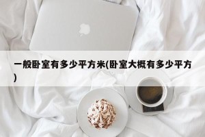 一般卧室有多少平方米(卧室大概有多少平方)
